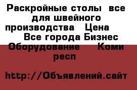 Раскройные столы, все для швейного производства › Цена ­ 4 900 - Все города Бизнес » Оборудование   . Коми респ.